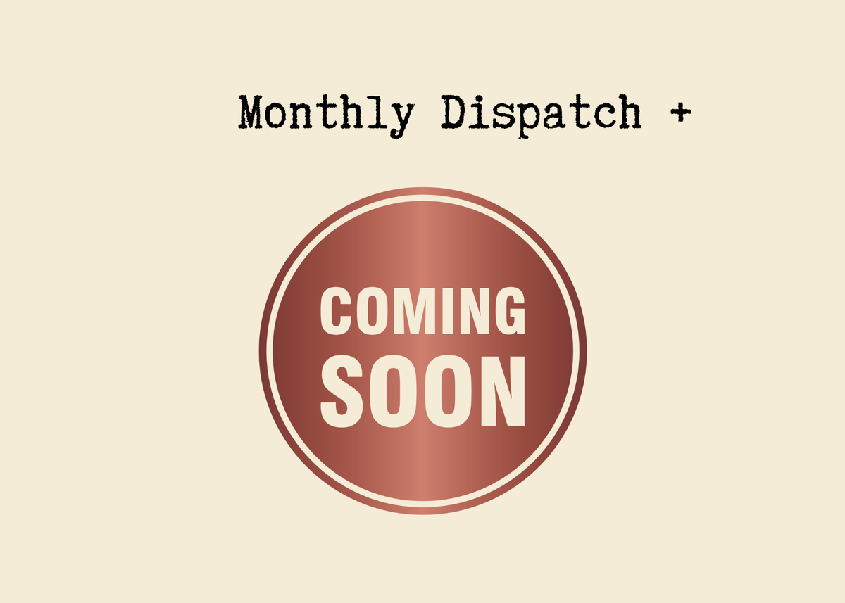 Monthly Dispatch + Coming Soon