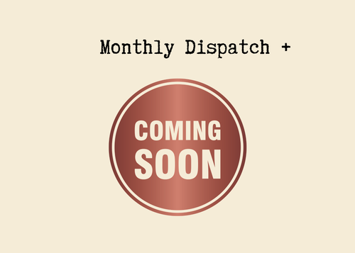 Monthly Dispatch + Coming Soon
